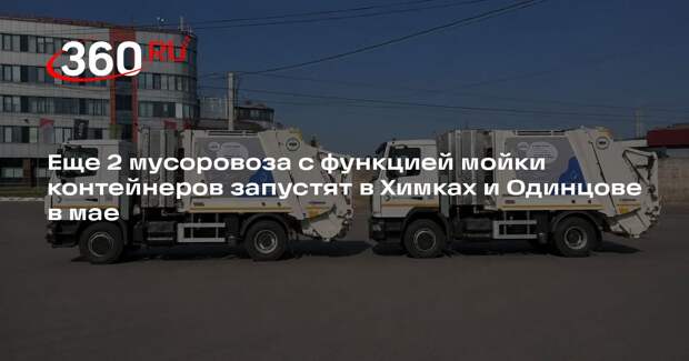 Еще 2 мусоровоза с функцией мойки контейнеров запустят в Химках и Одинцове в мае