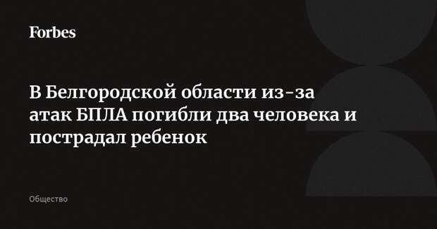 В Белгородской области из-за атак БПЛА погибли два человека и пострадал ребенок