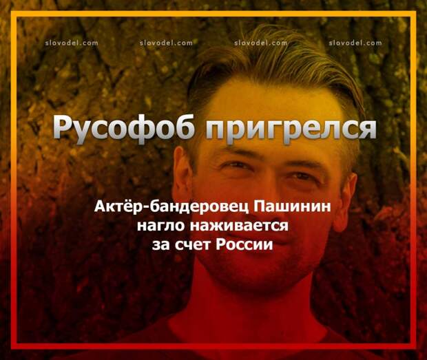 Русофоб пригрелся: актёр-бандеровец Пашинин нагло наживается за счет России