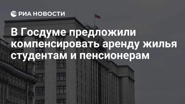 В Госдуме предложили компенсировать расходы на съем жилья студентам и пенсионерам