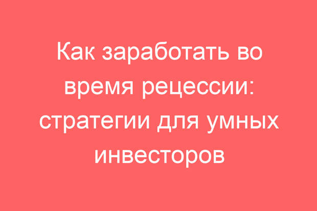 Как заработать во время рецессии: стратегии для умных инвесторов