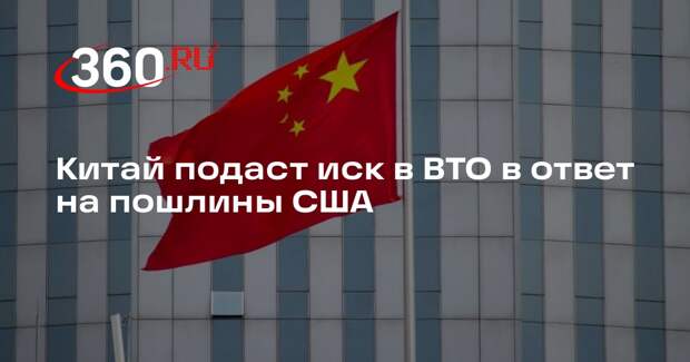 Минкоммерции КНР: Китай подаст иск в ВТО и примет контрмеры в ответ на пошлины