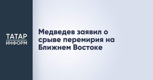 Медведев заявил о срыве перемирия на Ближнем Востоке