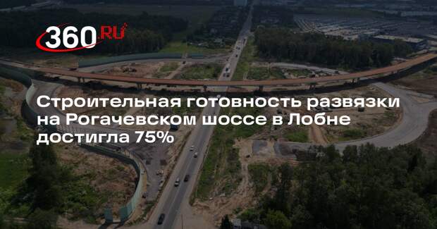 Строительная готовность развязки на Рогачевском шоссе в Лобне достигла 75%