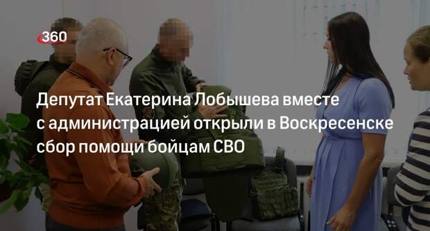 Депутат Екатерина Лобышева вместе с администрацией открыли в Воскресенске сбор помощи бойцам СВО
