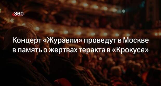 Концерт «Журавли» проведут в Москве в память о жертвах теракта в «Крокусе»