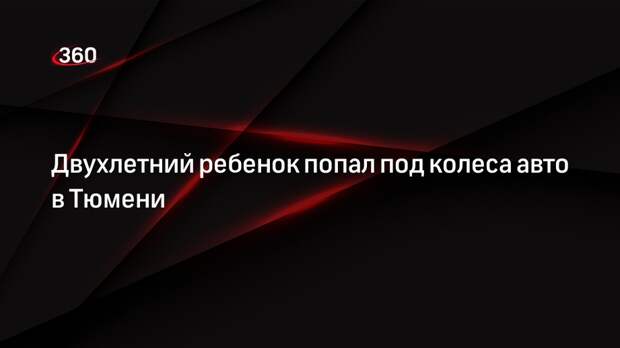 Двухлетний ребенок попал под колеса авто в Тюмени