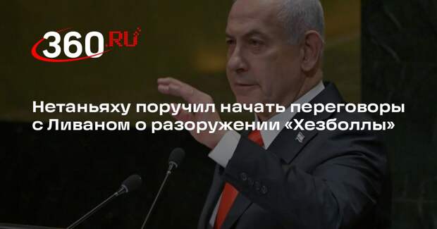 Нетаньяху поручил начать переговоры с Ливаном о разоружении «Хезболлы»