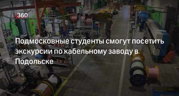 Подмосковные студенты смогут посетить экскурсии по кабельному заводу в Подольске