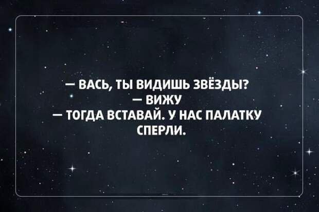 Тогда вставайте. Вася вставай. Видишь звезды? У нас палатку спиздили. Видящая звезды. У нас палатку сперли.