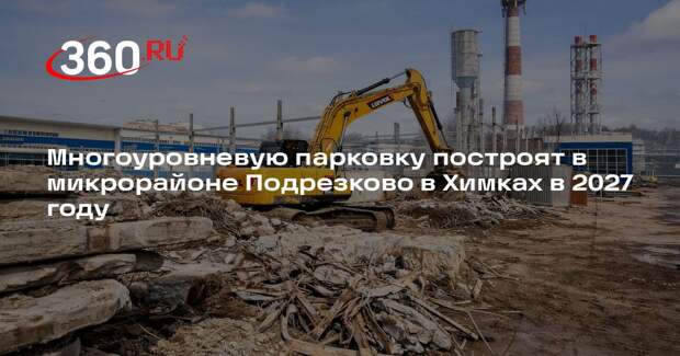 Многоуровневую парковку построят в микрорайоне Подрезково в Химках в 2027 году
