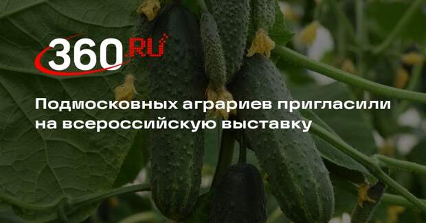 Подмосковных аграриев пригласили на всероссийскую выставку