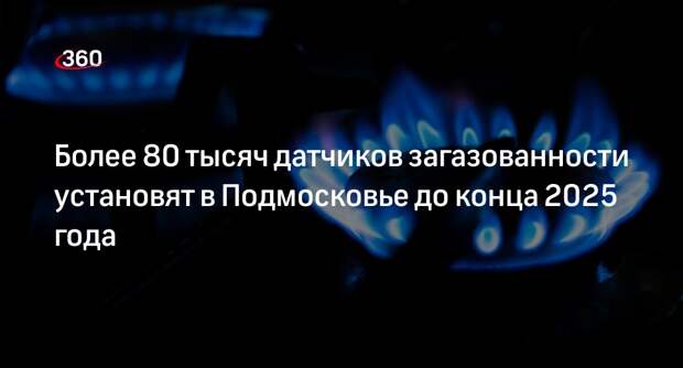 Более 80 тысяч датчиков загазованности установят в Подмосковье до конца 2025 года