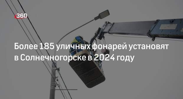 Более 185 уличных фонарей установят в Солнечногорске в 2024 году