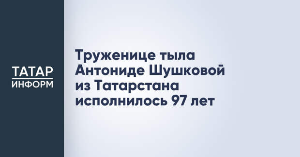 Труженице тыла Антониде Шушковой из Татарстана исполнилось 97 лет
