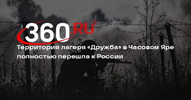 ВС России взяли под контроль бывший пионерлагерь «Дружба» в Часовом Яре