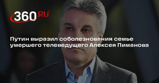Путин выразил соболезнования семье умершего телеведущего Алексея Пиманова