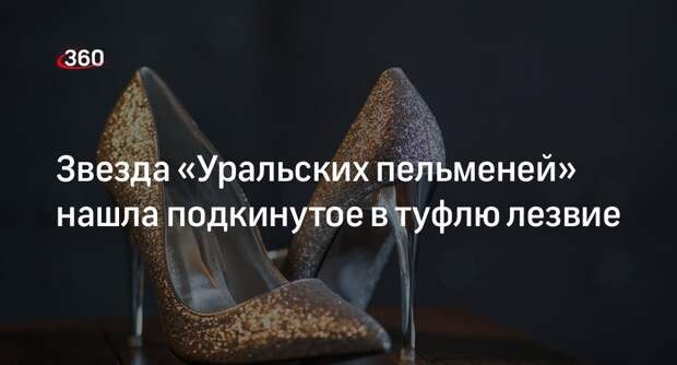 Актриса «Уральских пельменей» Дылдина нашла лезвие в туфле