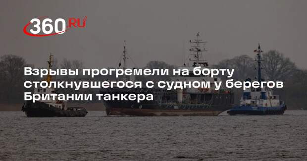 Взрывы прогремели на борту столкнувшегося с судном у берегов Британии танкера