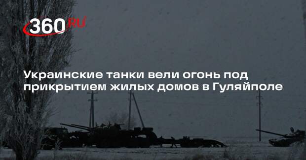 Украинские танки вели огонь под прикрытием жилых домов в Гуляйполе