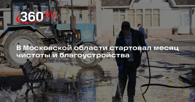 В Московской области стартовал месяц чистоты и благоустройства