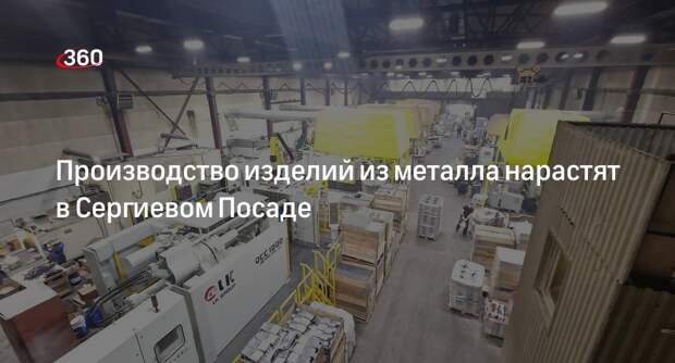 Производство изделий из металла нарастят в Сергиевом Посаде