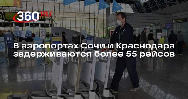 В аэропортах Сочи и Краснодара задерживаются более 55 рейсов из-за ограничений