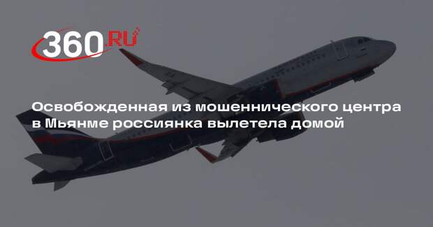 Освобожденная из мошеннического центра в Мьянме россиянка вылетела домой