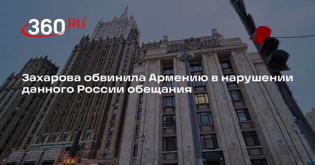 Захарова обвинила Армению в нарушении данного России обещания