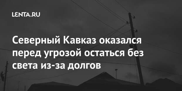 Северный Кавказ оказался перед угрозой остаться без света из-за долгов