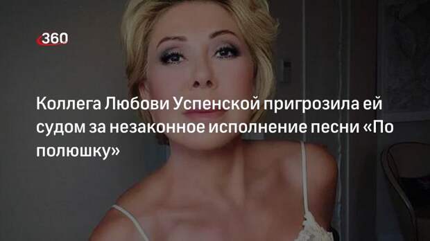 Автор Наталья Лапина: Любовь Успенская пойдет под суд за незаконное исполнение хита «По полюшку»