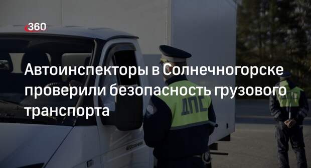 Автоинспекторы в Солнечногорске проверили грузовые машины