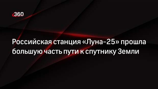 Российская станция «Луна-25» прошла большую часть пути к спутнику Земли