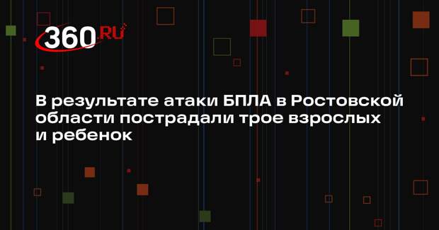 В результате атаки БПЛА в Ростовской области пострадали трое взрослых и ребенок