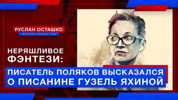 Неряшливое фэнтези: писатель Поляков высказался о писанине либералки Яхиной