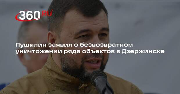 Пушилин: некоторые инфраструктурные объекты в Дзержинске уничтожены безвозвратно