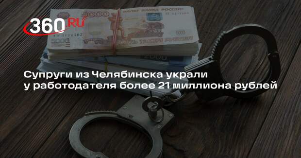 Супруги из Челябинска украли у работодателя более 21 миллиона рублей