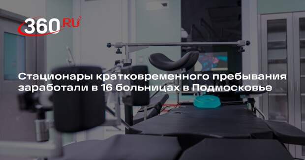 Стационары кратковременного пребывания заработали в 16 больницах в Подмосковье