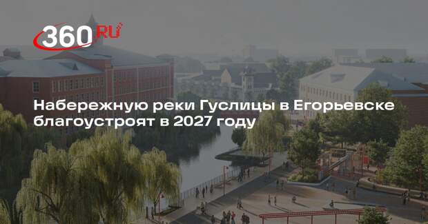 Набережную реки Гуслицы в Егорьевске благоустроят в 2027 году