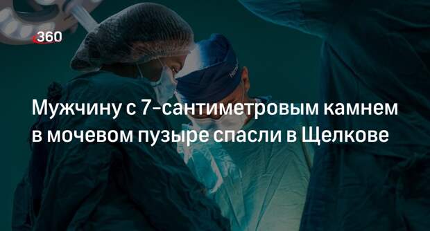 Мужчину с 7-сантиметровым камнем в мочевом пузыре спасли в Щелкове