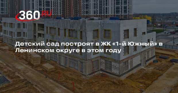 Детский сад построят в ЖК «1-й Южный» в Ленинском округе в этом году