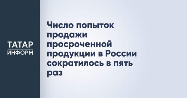 Число попыток продажи просроченной продукции в России сократилось в пять раз