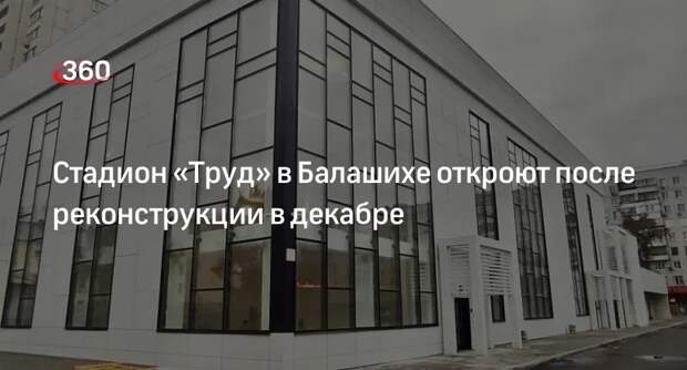 Стадион «Труд» в Балашихе откроют после реконструкции в декабре