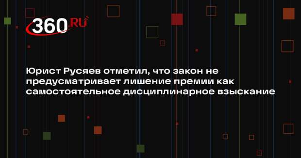 Юрист Русяев отметил, что закон не предусматривает лишение премии как самостоятельное дисциплинарное взыскание