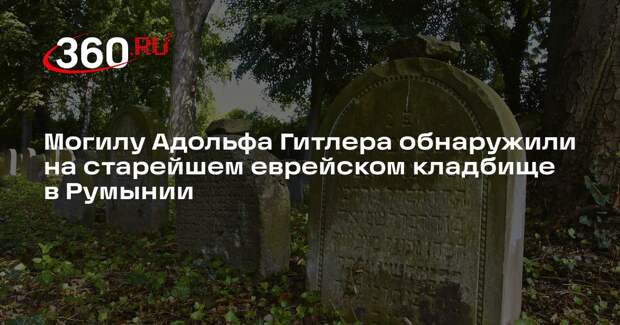 Могилу Адольфа Гитлера обнаружили на старейшем еврейском кладбище в Румынии