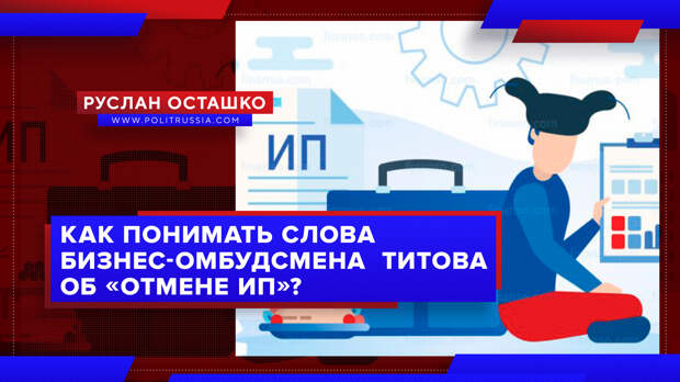 Как понимать слова бизнес-омбудсмена Титова об «отмене ИП»?