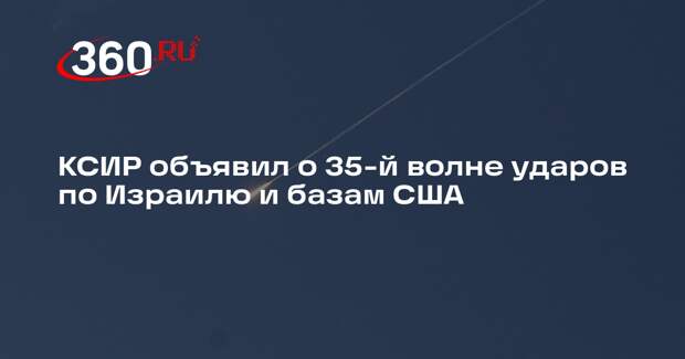 КСИР объявил о 35-й волне ударов по Израилю и базам США