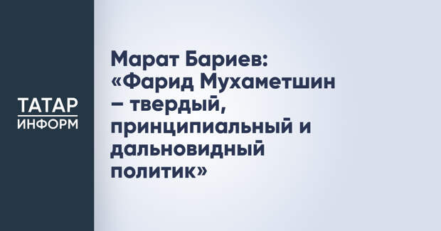 Марат Бариев: «Фарид Мухаметшин – твердый, принципиальный и дальновидный политик»