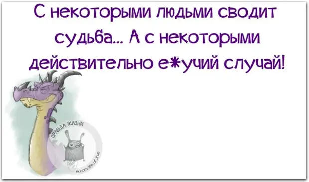 Действительно некоторых. С некоторыми людьми сводит судьба. Жизнь не просто так сводит людей. Судьба просто так людей не сводит. Жизнь с некоторыми людьми сводит судьба а с некоторыми.