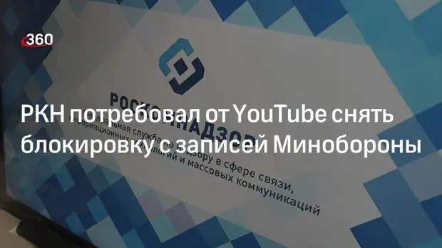 Роскомнадзор потребовал от YouTube снять блокировку с видеозаписи Министерства обороны РФ